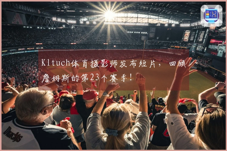 Kltuch体育摄影师发布短片，回顾詹姆斯的第23个赛季！