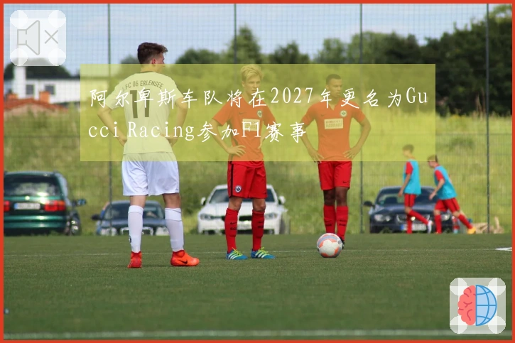 阿尔卑斯车队将在2027年更名为Gucci Racing参加F1赛事